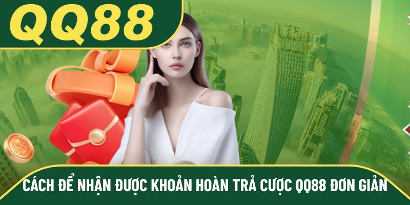 Cách để nhận được khoản hoàn trả cược QQ88 đơn giản