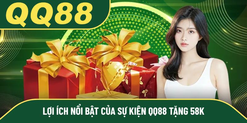 Lợi ích nổi bật của sự kiện QQ88 tặng 58k