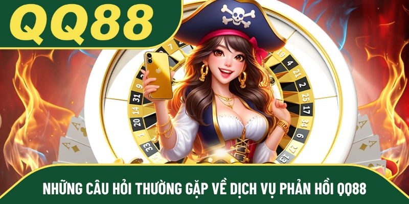 Những câu hỏi thường gặp về dịch vụ phản hồi QQ88